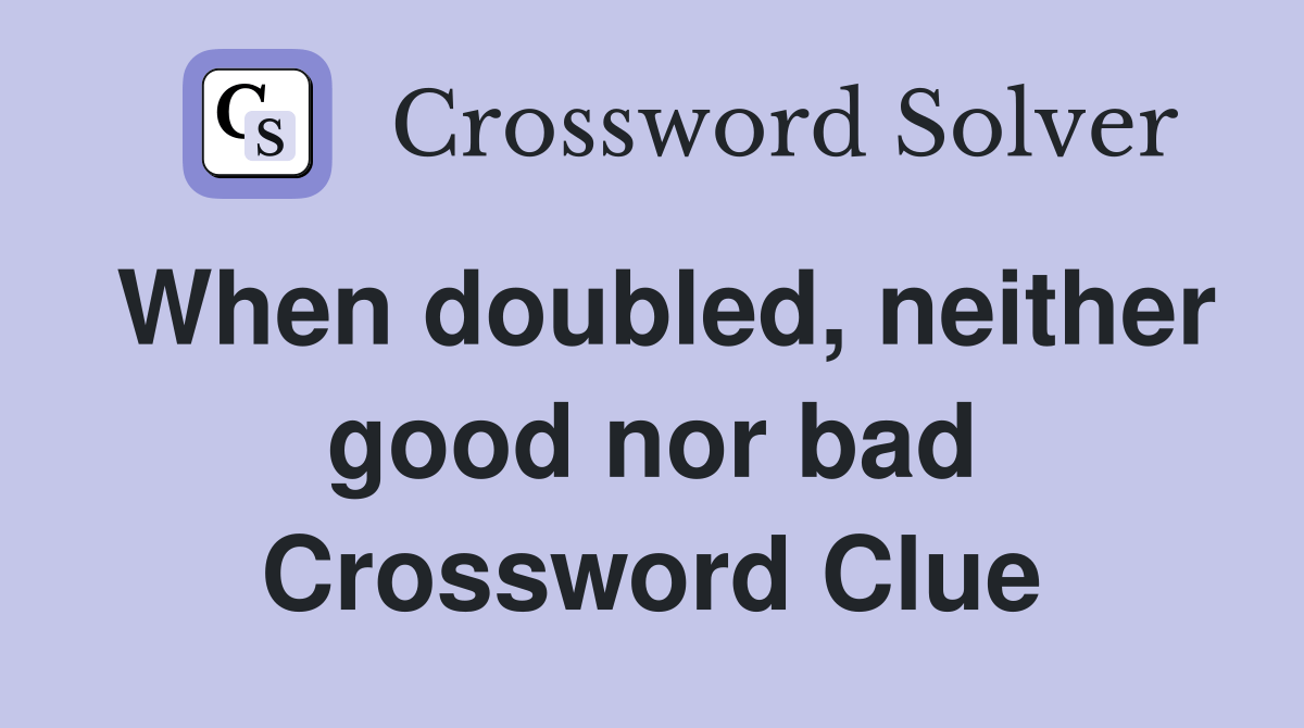 When doubled, neither good nor bad Crossword Clue Answers Crossword